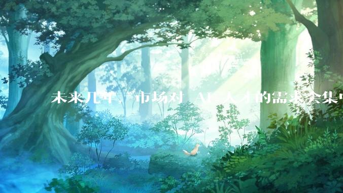 未来几年，市场对 AI 人才的需求会集中在哪几个方向？