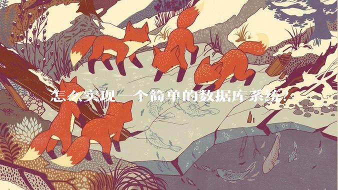 怎么实现一个简单的数据库系统？