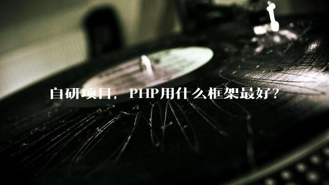 自研项目，PHP用什么框架最好？