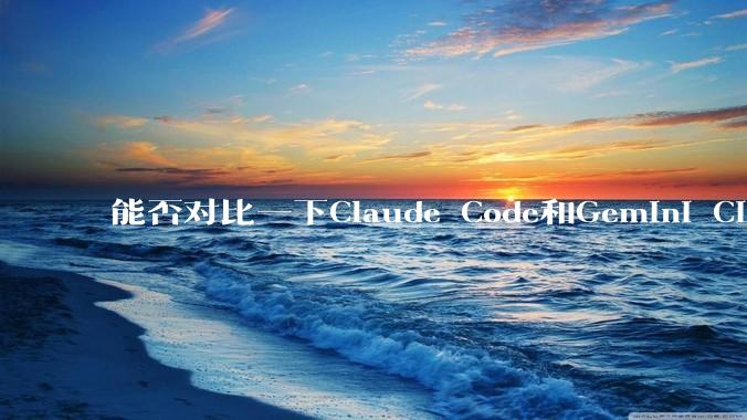 能否对比一下Claude Code和Gemini CLI，你的选择建议是？