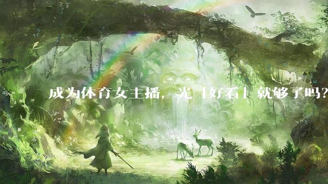 成为体育女主播，光「好看」就够了吗？