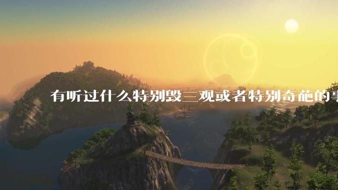 有听过什么特别毁三观或者特别奇葩的事情吗？