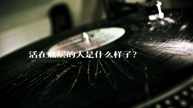 活在底层的人是什么样子？