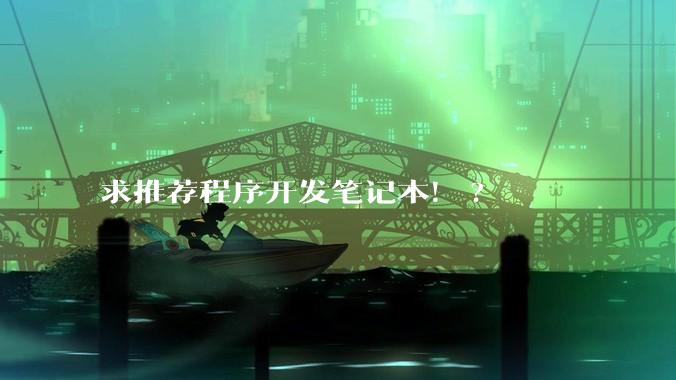 求推荐程序开发笔记本！?