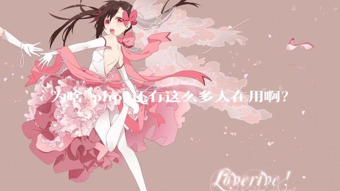 为啥 php 还有这么多人在用啊？