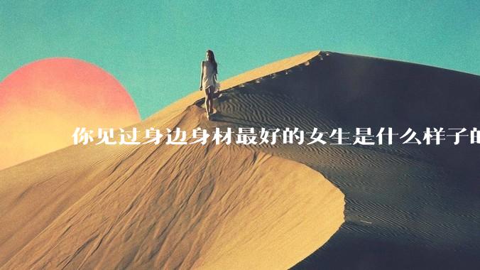 你见过身边身材最好的女生是什么样子的？