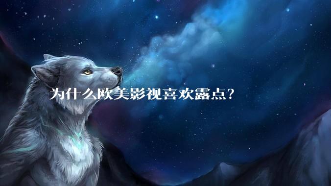 为什么欧美影视喜欢露点？