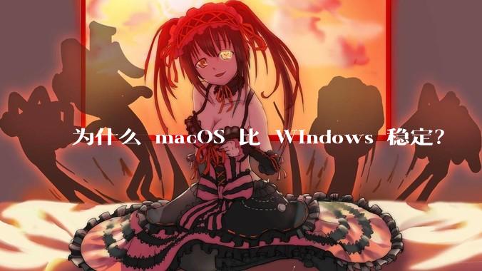 为什么 macOS 比 Windows 稳定？