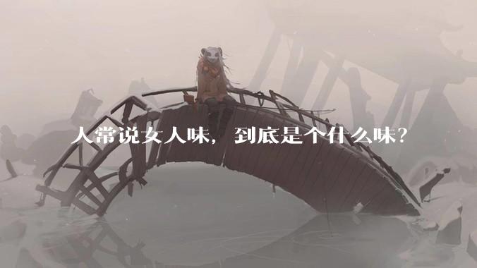 人常说女人味，到底是个什么味？