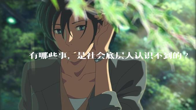有哪些事，是社会底层人认识不到的?