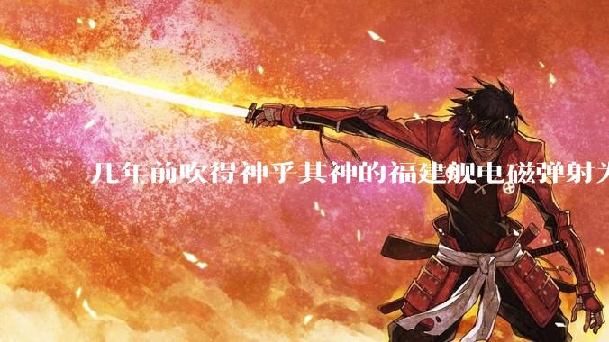 几年前吹得神乎其神的福建舰电磁弹射为什么现在销身匿迹了？