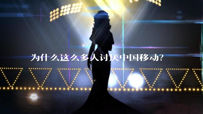 为什么这么多人讨厌中国移动？