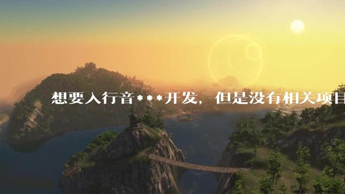 想要入行音***开发，但是没有相关项目经验怎么办？